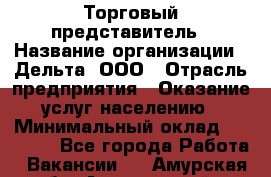 Торговый представитель › Название организации ­ Дельта, ООО › Отрасль предприятия ­ Оказание услуг населению › Минимальный оклад ­ 50 000 - Все города Работа » Вакансии   . Амурская обл.,Архаринский р-н